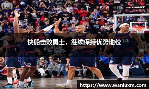 快船击败勇士，继续保持优势地位