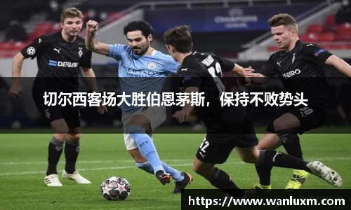 切尔西客场大胜伯恩茅斯，保持不败势头