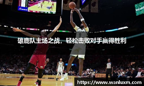 雄鹿队主场之战，轻松击败对手赢得胜利