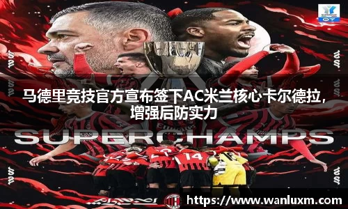 马德里竞技官方宣布签下AC米兰核心卡尔德拉，增强后防实力