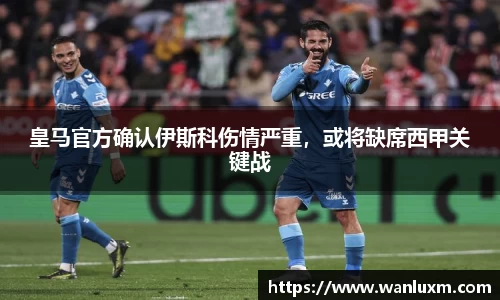 皇马官方确认伊斯科伤情严重，或将缺席西甲关键战