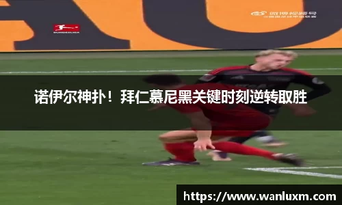 诺伊尔神扑！拜仁慕尼黑关键时刻逆转取胜