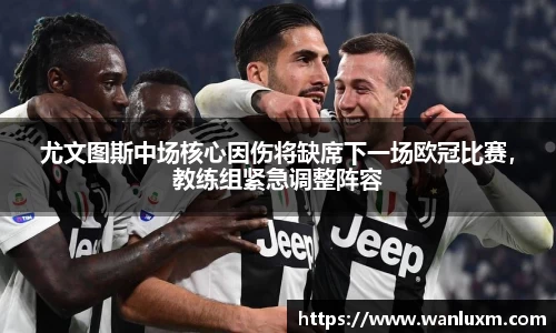 尤文图斯中场核心因伤将缺席下一场欧冠比赛，教练组紧急调整阵容