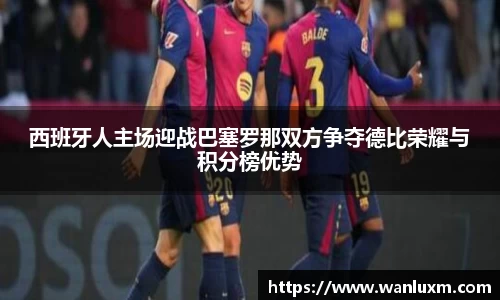 西班牙人主场迎战巴塞罗那双方争夺德比荣耀与积分榜优势