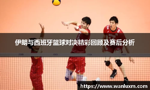 伊朗与西班牙篮球对决精彩回顾及赛后分析