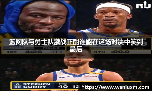 篮网队与勇士队激战正酣谁能在这场对决中笑到最后