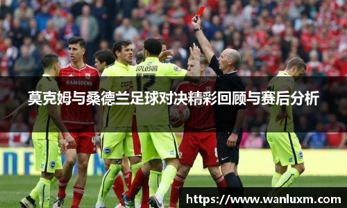 莫克姆与桑德兰足球对决精彩回顾与赛后分析