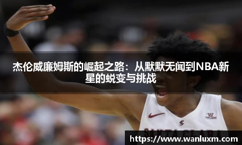 杰伦威廉姆斯的崛起之路：从默默无闻到NBA新星的蜕变与挑战