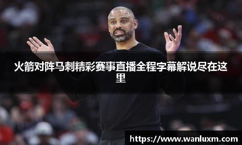 火箭对阵马刺精彩赛事直播全程字幕解说尽在这里