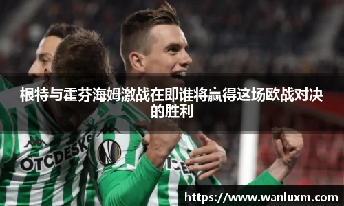 根特与霍芬海姆激战在即谁将赢得这场欧战对决的胜利