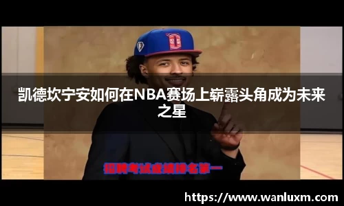 凯德坎宁安如何在NBA赛场上崭露头角成为未来之星