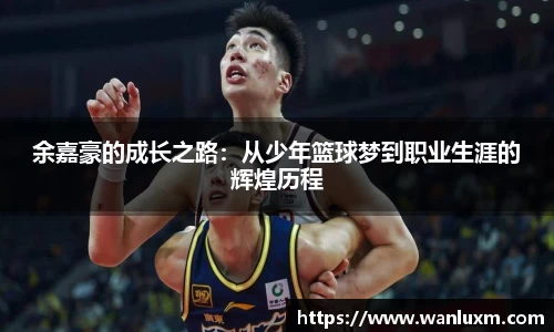 余嘉豪的成长之路：从少年篮球梦到职业生涯的辉煌历程