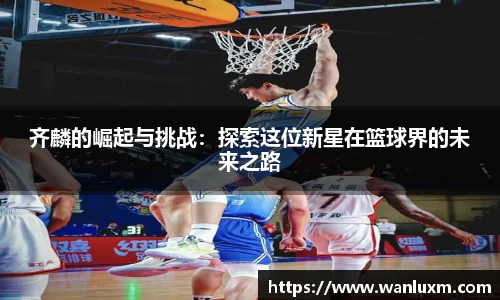 齐麟的崛起与挑战：探索这位新星在篮球界的未来之路