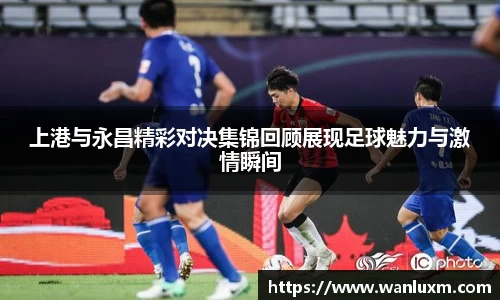 上港与永昌精彩对决集锦回顾展现足球魅力与激情瞬间