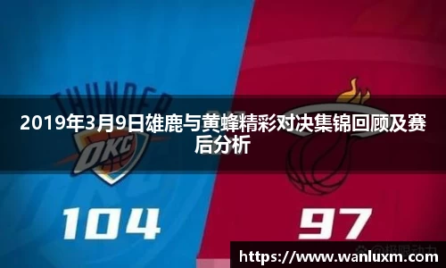 2019年3月9日雄鹿与黄蜂精彩对决集锦回顾及赛后分析