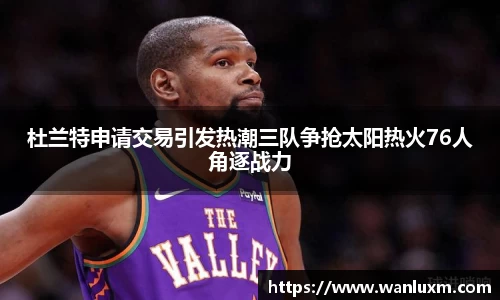 杜兰特申请交易引发热潮三队争抢太阳热火76人角逐战力