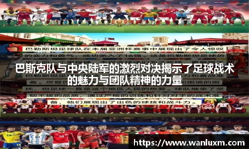 巴斯克队与中央陆军的激烈对决揭示了足球战术的魅力与团队精神的力量