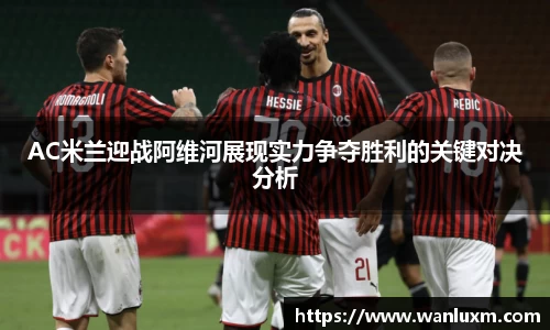 AC米兰迎战阿维河展现实力争夺胜利的关键对决分析