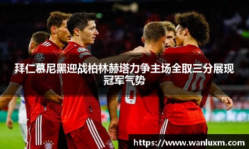 拜仁慕尼黑迎战柏林赫塔力争主场全取三分展现冠军气势