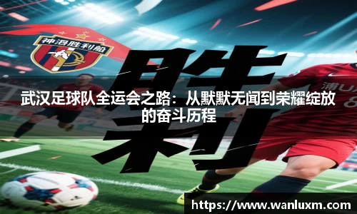 武汉足球队全运会之路：从默默无闻到荣耀绽放的奋斗历程