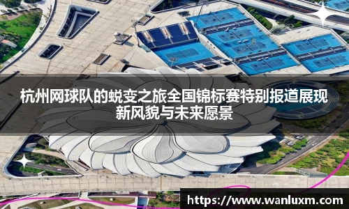杭州网球队的蜕变之旅全国锦标赛特别报道展现新风貌与未来愿景