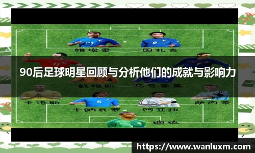 90后足球明星回顾与分析他们的成就与影响力