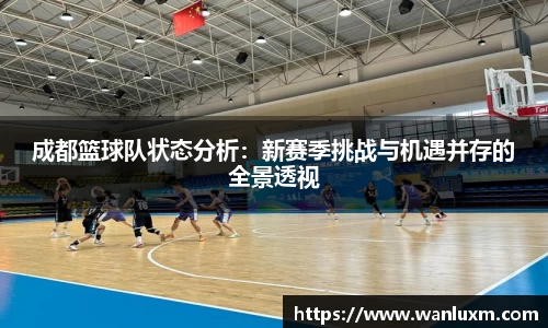 成都篮球队状态分析：新赛季挑战与机遇并存的全景透视