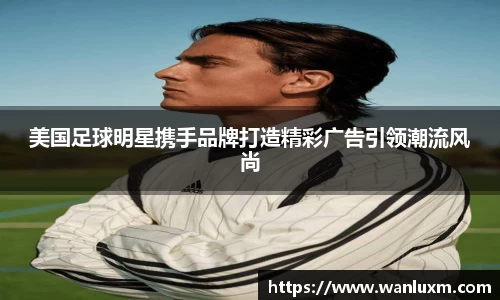 美国足球明星携手品牌打造精彩广告引领潮流风尚