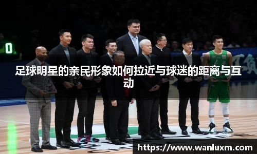 足球明星的亲民形象如何拉近与球迷的距离与互动