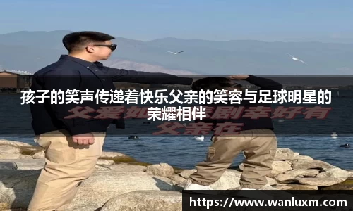 孩子的笑声传递着快乐父亲的笑容与足球明星的荣耀相伴