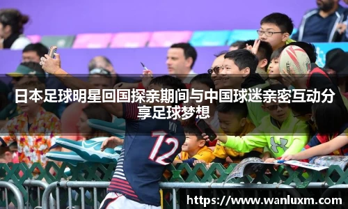 日本足球明星回国探亲期间与中国球迷亲密互动分享足球梦想
