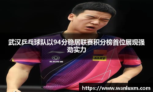 武汉乒乓球队以94分稳居联赛积分榜首位展现强劲实力