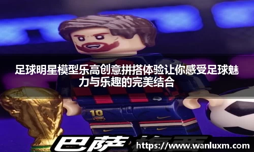 足球明星模型乐高创意拼搭体验让你感受足球魅力与乐趣的完美结合