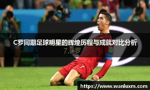 C罗同期足球明星的辉煌历程与成就对比分析
