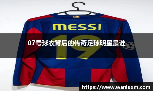 07号球衣背后的传奇足球明星是谁