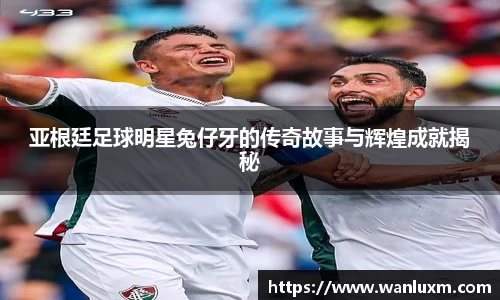 亚根廷足球明星兔仔牙的传奇故事与辉煌成就揭秘